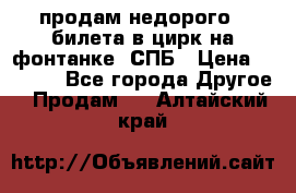 продам недорого 3 билета в цирк на фонтанке, СПБ › Цена ­ 2 000 - Все города Другое » Продам   . Алтайский край